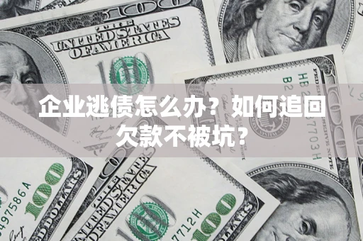 武汉企业逃债怎么办？如何追回欠款不被坑？