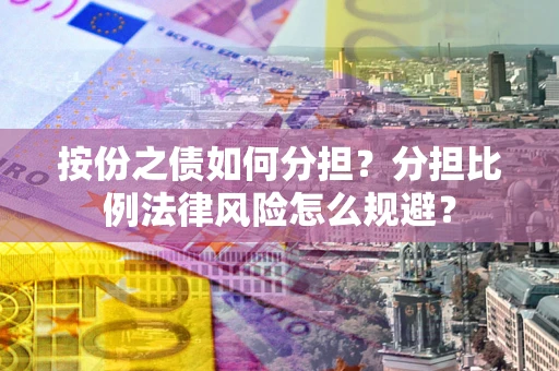 武汉按份之债如何分担？分担比例法律风险怎么规避？