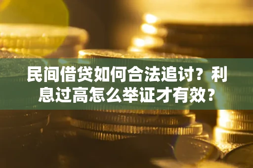 武汉民间借贷如何合法追讨？利息过高怎么举证才有效？