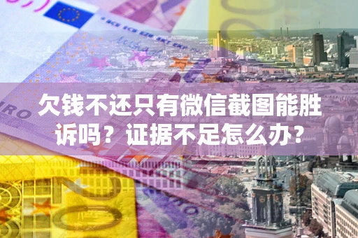 武汉欠钱不还只有微信截图能胜诉吗？证据不足怎么办？