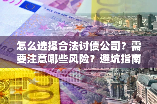 武汉怎么选择合法讨债公司？需要注意哪些风险？避坑指南来了！