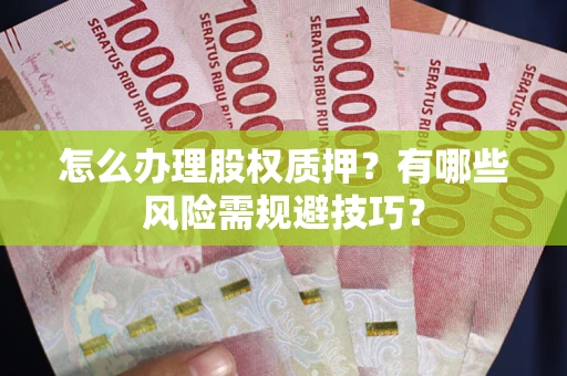 武汉怎么办理股权质押？有哪些风险需规避技巧？