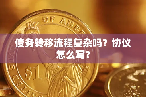 武汉债务转移流程复杂吗？协议怎么写？