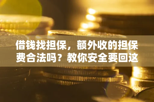 武汉借钱找担保，额外收的担保费合法吗？教你安全要回这笔钱