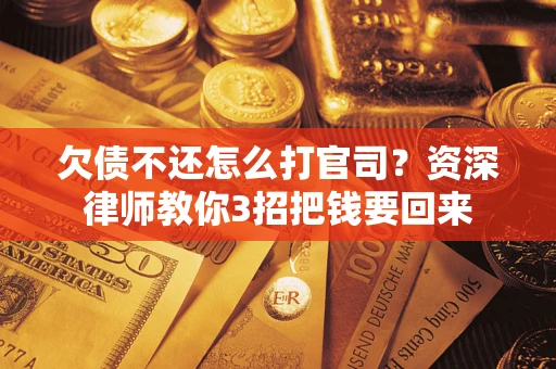 武汉欠债不还怎么打官司？资深律师教你3招把钱要回来