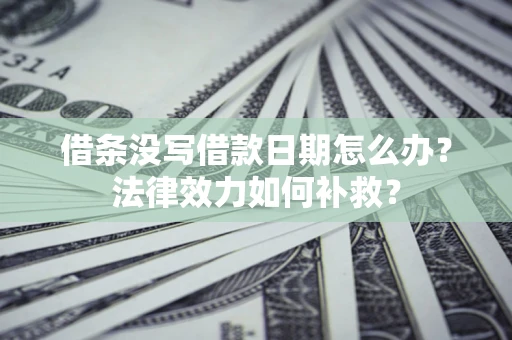 武汉借条没写借款日期怎么办?法律效力如何补救? 武汉借条没写借款日期怎么办?法律效力如何补救?