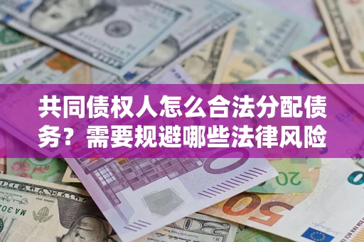 武汉共同债权人怎么合法分配债务？需要规避哪些法律风险？