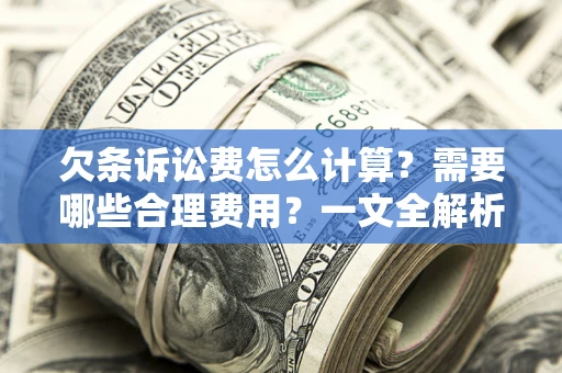 武汉欠条诉讼费怎么计算？需要哪些合理费用？一文全解析