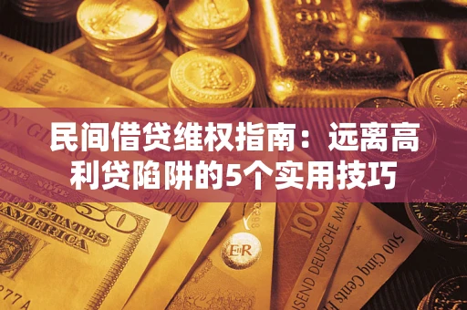 武汉民间借贷维权指南：远离高利贷陷阱的5个实用技巧