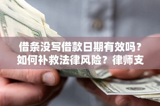 武汉借条没写借款日期有效吗？如何补救法律风险？律师支招