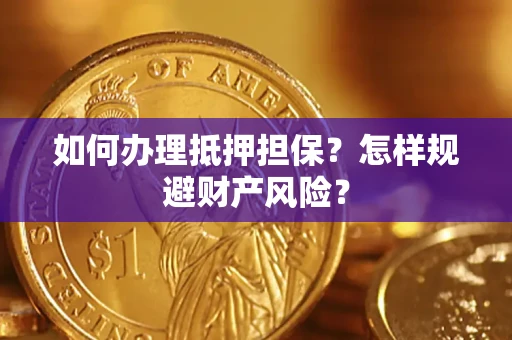 武汉如何办理抵押担保？怎样规避财产风险？