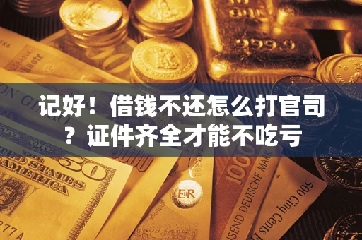 武汉记好！借钱不还怎么打官司？证件齐全才能不吃亏