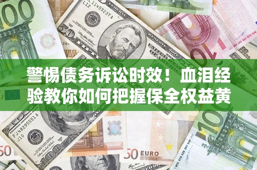 武汉警惕债务诉讼时效！血泪经验教你如何把握保全权益黄金期