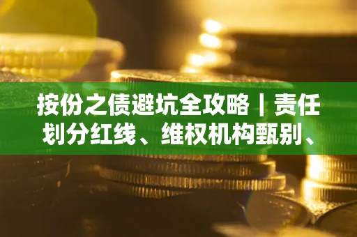 武汉按份之债避坑全攻略｜责任划分红线、维权机构甄别、纠纷处理全流程拆解