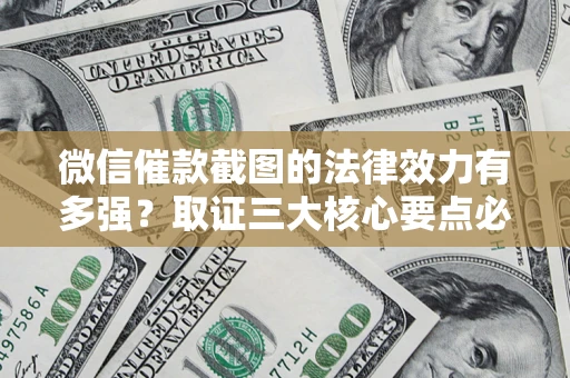 武汉微信催款截图的法律效力有多强？取证三大核心要点必须知道！