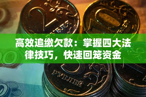 武汉高效追缴欠款：掌握四大法律技巧，快速回笼资金