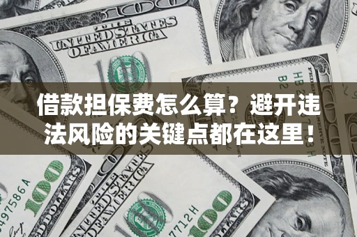武汉借款担保费怎么算？避开违法风险的关键点都在这里！