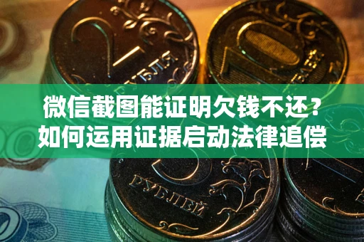 武汉微信截图能证明欠钱不还？如何运用证据启动法律追偿程序？