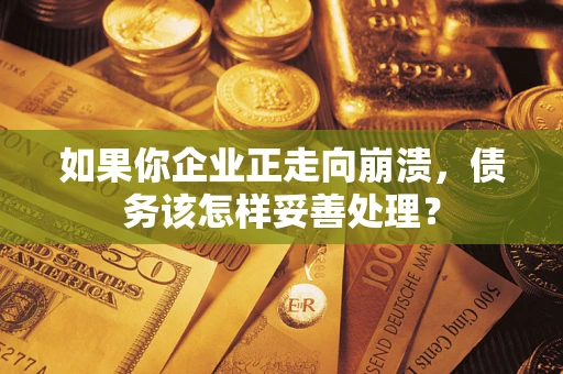 武汉如果你企业正走向崩溃，债务该怎样妥善处理？