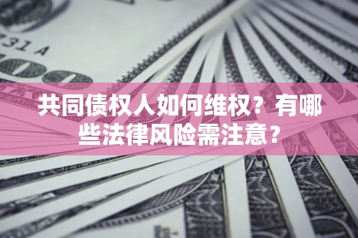 武汉共同债权人如何维权？有哪些法律风险需注意？