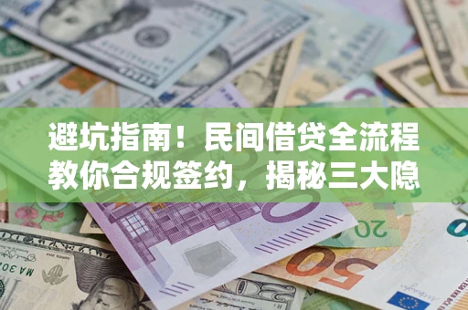 武汉避坑指南！民间借贷全流程教你合规签约，揭秘三大隐形陷阱