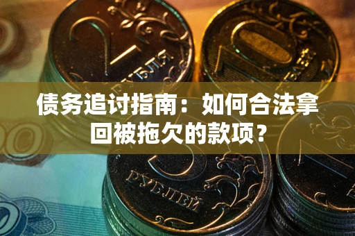 武汉债务追讨指南：如何合法拿回被拖欠的款项？