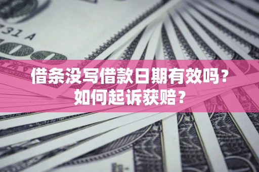 武汉借条没写借款日期有效吗？如何起诉获赔？
