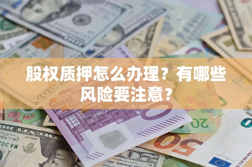 武汉股权质押怎么办理？有哪些风险要注意？