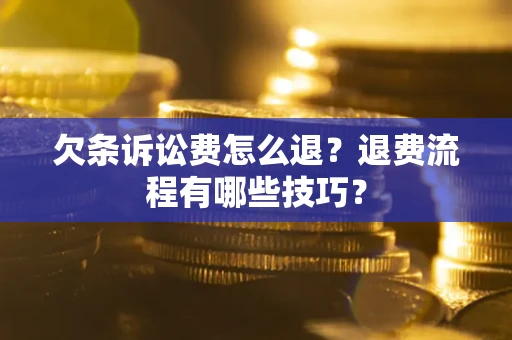 武汉欠条诉讼费怎么退？退费流程有哪些技巧？