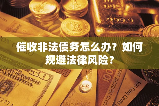 武汉催收非法债务怎么办？如何规避法律风险？