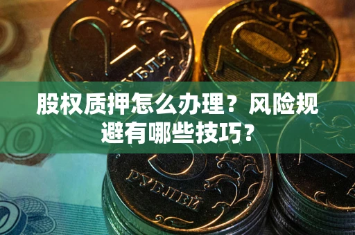 武汉股权质押怎么办理？风险规避有哪些技巧？