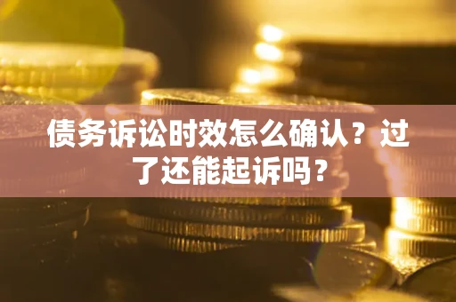 武汉债务诉讼时效怎么确认？过了还能起诉吗？