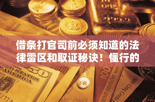 武汉借条打官司前必须知道的法律雷区和取证秘诀！懂行的人已经留好这些证据