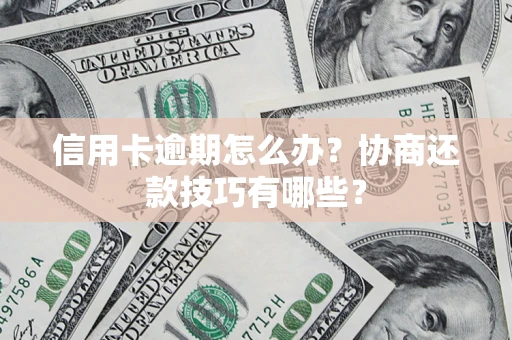 武汉信用卡逾期怎么办？协商还款技巧有哪些？