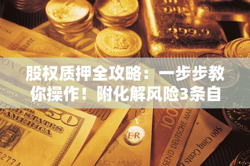 武汉股权质押全攻略：一步步教你操作！附化解风险3条自救法则