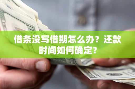 武汉借条没写借期怎么办？还款时间如何确定？
