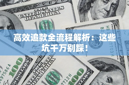 武汉高效追款全流程解析：这些坑千万别踩！
