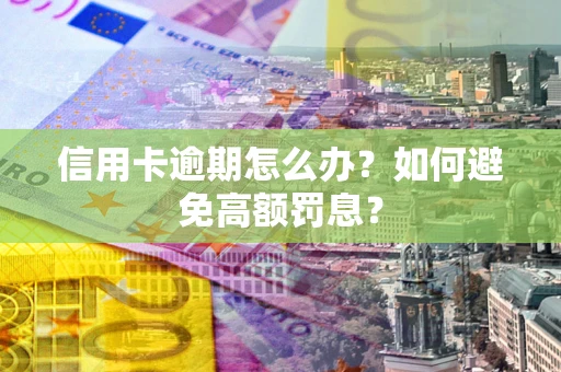 武汉信用卡逾期怎么办？如何避免高额罚息？