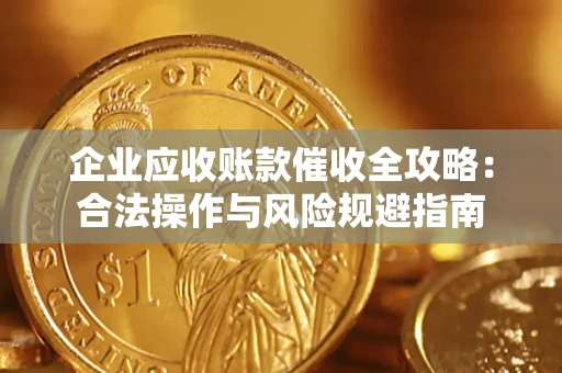 武汉企业应收账款催收全攻略：合法操作与风险规避指南