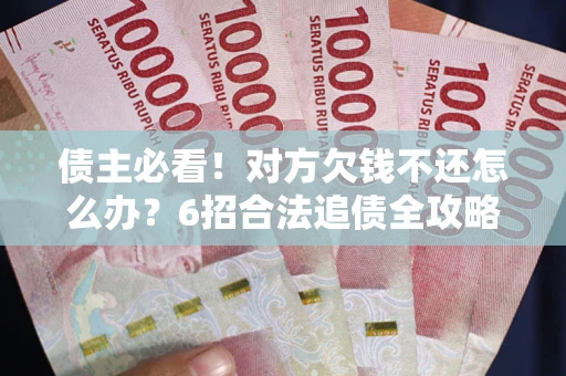 武汉债主必看！对方欠钱不还怎么办？6招合法追债全攻略
