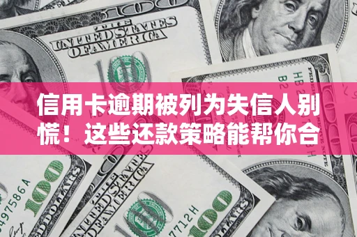 武汉信用卡逾期被列为失信人别慌！这些还款策略能帮你合法止损