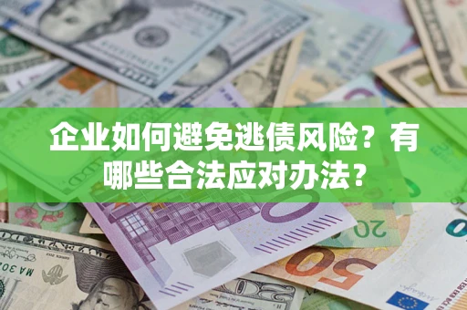 武汉企业如何避免逃债风险？有哪些合法应对办法？