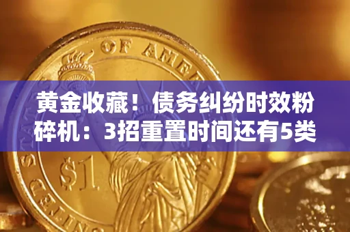 武汉黄金收藏！债务纠纷时效粉碎机：3招重置时间还有5类不设年限的特殊债务