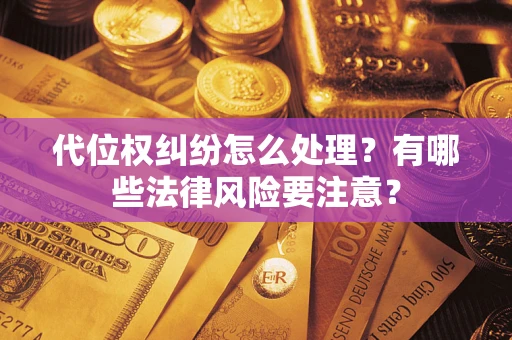 武汉代位权纠纷怎么处理？有哪些法律风险要注意？