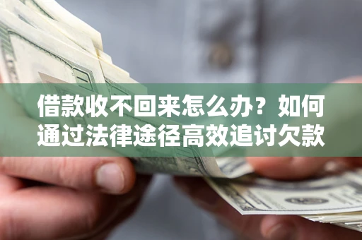 武汉借款收不回来怎么办?如何通过法律途径高效追讨欠款? 武汉借款收不回来怎么办?如何通过法律途径高效追讨欠款?