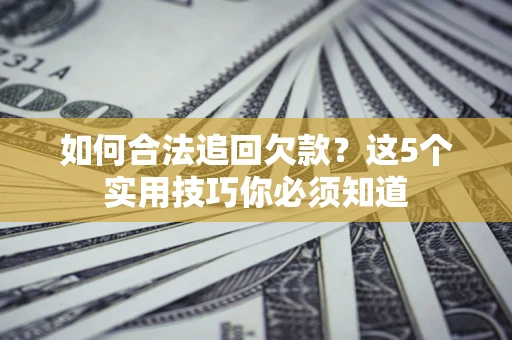武汉如何合法追回欠款？这5个实用技巧你必须知道