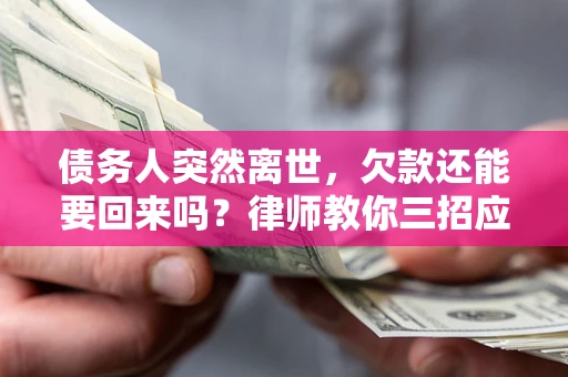 武汉债务人突然离世，欠款还能要回来吗？律师教你三招应对