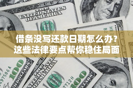 武汉借条没写还款日期怎么办？这些法律要点帮你稳住局面