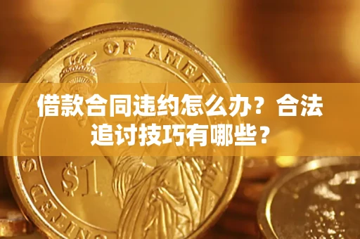 武汉借款合同违约怎么办？合法追讨技巧有哪些？