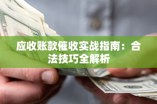 武汉应收账款催收实战指南：合法技巧全解析